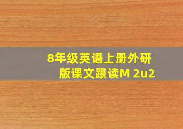 8年级英语上册外研版课文跟读M 2u2